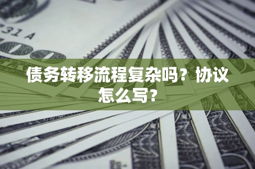 济南债务转移流程复杂吗？协议怎么写？