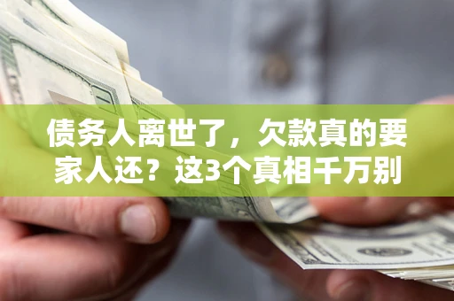 济南债务人离世了，欠款真的要家人还？这3个真相千万别弄错