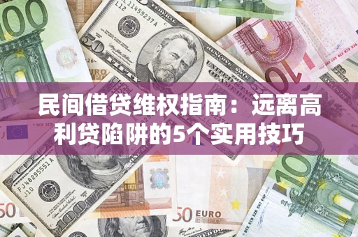 济南民间借贷维权指南：远离高利贷陷阱的5个实用技巧
