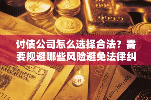 济南讨债公司怎么选择合法？需要规避哪些风险避免法律纠纷？