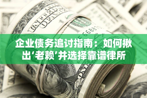 济南企业债务追讨指南：如何揪出‘老赖’并选择靠谱律所