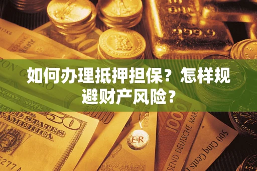 济南如何办理抵押担保？怎样规避财产风险？