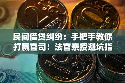 济南民间借贷纠纷：手把手教你打赢官司！法官亲授避坑指南