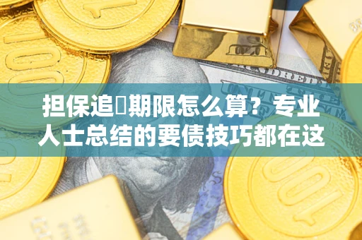 济南担保追償期限怎么算？专业人士总结的要债技巧都在这里了