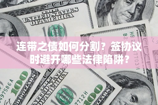 济南连带之债如何分割？签协议时避开哪些法律陷阱？