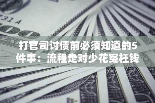 济南打官司讨债前必须知道的5件事：流程走对少花冤枉钱