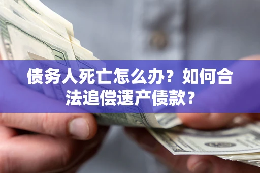 济南债务人死亡怎么办？如何合法追偿遗产债款？