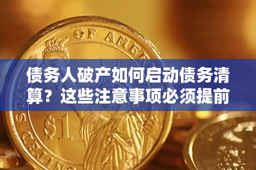 济南债务人破产如何启动债务清算？这些注意事项必须提前知道