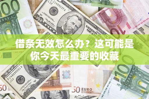 济南借条无效怎么办？这可能是你今天最重要的收藏