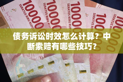 济南债务诉讼时效怎么计算？中断索赔有哪些技巧？