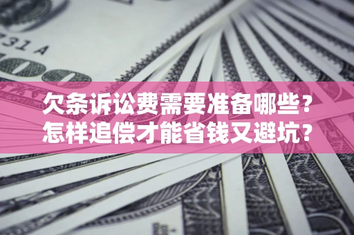济南欠条诉讼费需要准备哪些？怎样追偿才能省钱又避坑？
