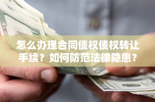 济南怎么办理合同债权债权转让手续？如何防范法律隐患？