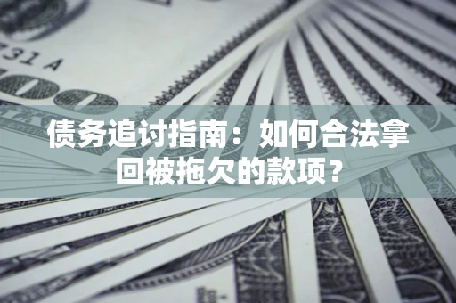 济南债务追讨指南：如何合法拿回被拖欠的款项？