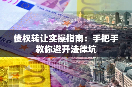 济南债权转让实操指南：手把手教你避开法律坑
