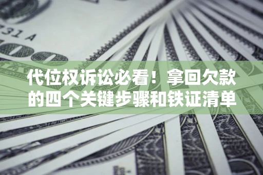济南代位权诉讼必看!拿回欠款的四个关键步骤和铁证清单 济南代位权诉讼必看!拿回欠款的四个关键步骤和铁证清单