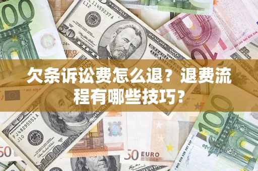 济南欠条诉讼费怎么退？退费流程有哪些技巧？
