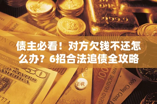 济南债主必看！对方欠钱不还怎么办？6招合法追债全攻略