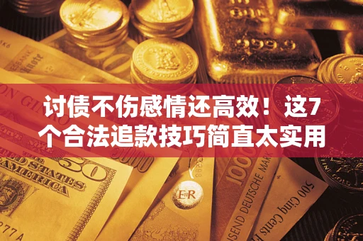 济南讨债不伤感情还高效！这7个合法追款技巧简直太实用
