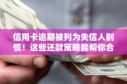 济南信用卡逾期被列为失信人别慌！这些还款策略能帮你合法止损