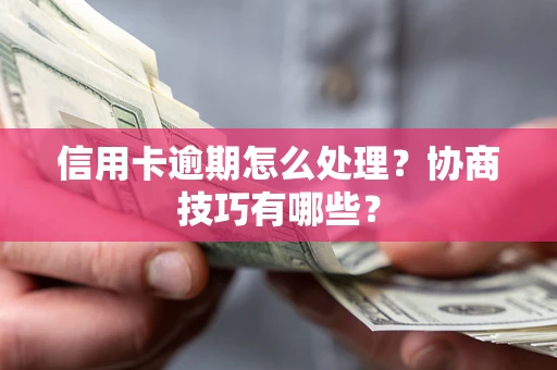 济南信用卡逾期怎么处理？协商技巧有哪些？