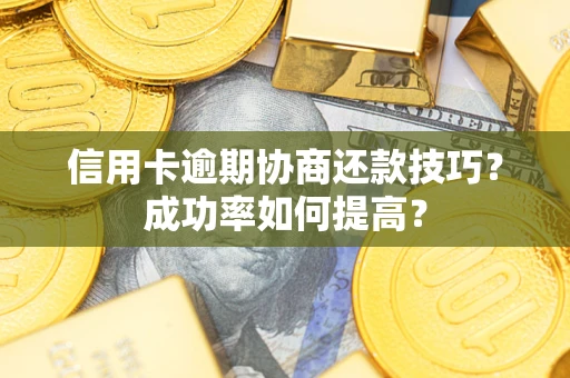 济南信用卡逾期协商还款技巧？成功率如何提高？