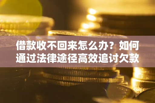 济南借款收不回来怎么办？如何通过法律途径高效追讨欠款？