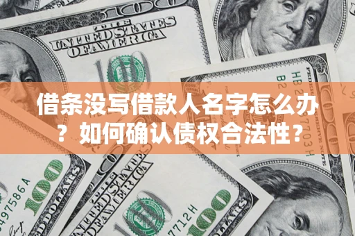 济南借条没写借款人名字怎么办？如何确认债权合法性？
