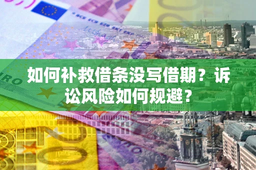 济南如何补救借条没写借期？诉讼风险如何规避？