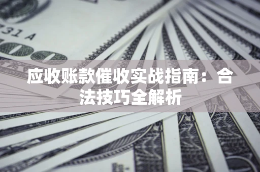 济南应收账款催收实战指南：合法技巧全解析
