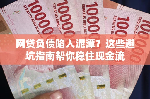 济南网贷负债陷入泥潭？这些避坑指南帮你稳住现金流
