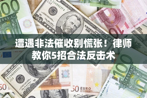 济南遭遇非法催收别慌张！律师教你5招合法反击术