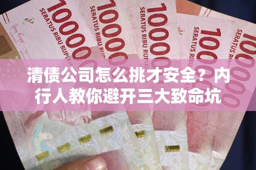 济南清债公司怎么挑才安全？内行人教你避开三大致命坑