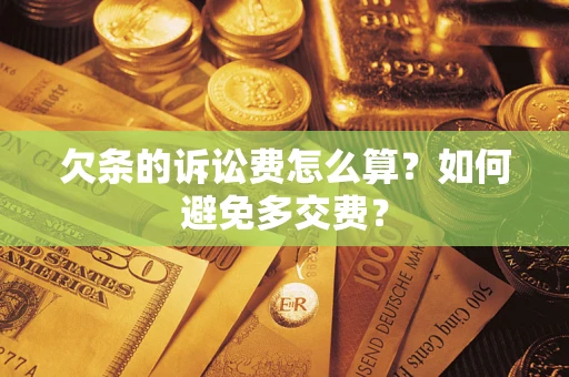 济南欠条的诉讼费怎么算？如何避免多交费？
