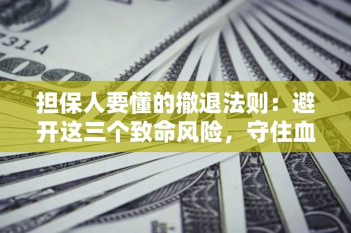 济南担保人要懂的撤退法则：避开这三个致命风险，守住血汗钱