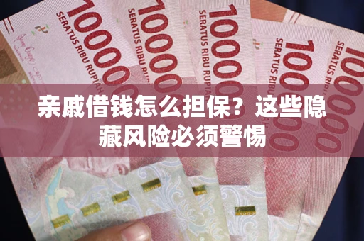 济南亲戚借钱怎么担保？这些隐藏风险必须警惕