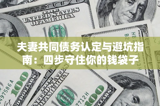 济南夫妻共同债务认定与避坑指南：四步守住你的钱袋子