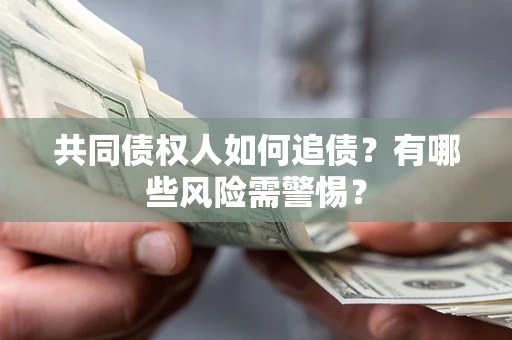 济南共同债权人如何追债？有哪些风险需警惕？