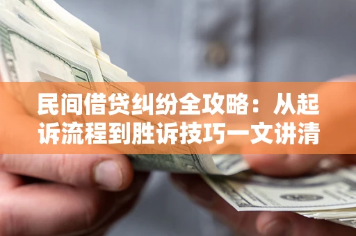 济南民间借贷纠纷全攻略：从起诉流程到胜诉技巧一文讲清