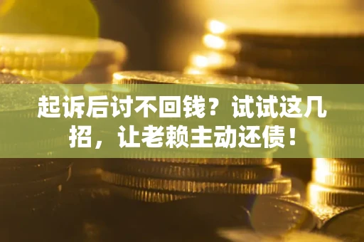 济南起诉后讨不回钱？试试这几招，让老赖主动还债！