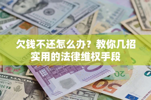 济南欠钱不还怎么办？教你几招实用的法律维权手段