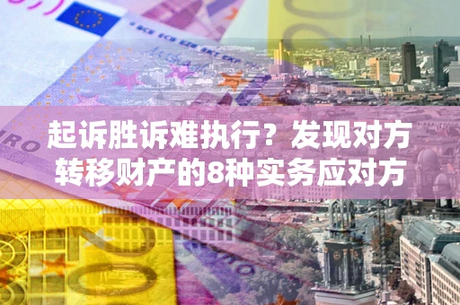 济南起诉胜诉难执行？发现对方转移财产的8种实务应对方案