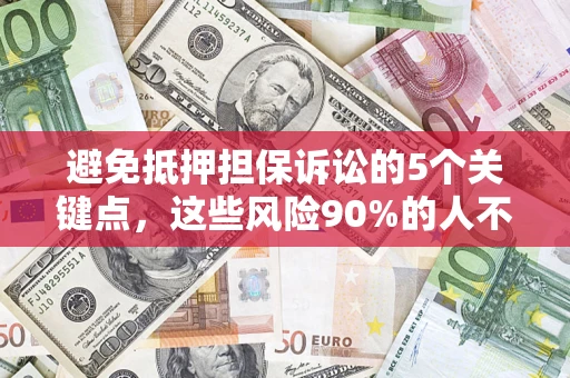 济南避免抵押担保诉讼的5个关键点，这些风险90%的人不知道！