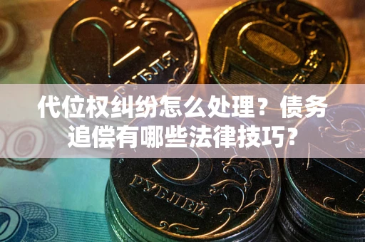 济南代位权纠纷怎么处理？债务追偿有哪些法律技巧？