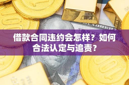 济南借款合同违约会怎样？如何合法认定与追责？