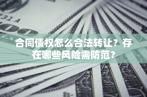 济南合同债权怎么合法转让？存在哪些风险需防范？