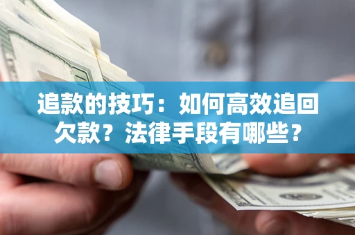 济南追款的技巧：如何高效追回欠款？法律手段有哪些？