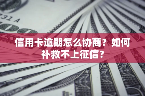 济南信用卡逾期怎么协商？如何补救不上征信？