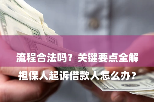 济南

担保人起诉借款人怎么办？流程合法吗？关键要点全解析