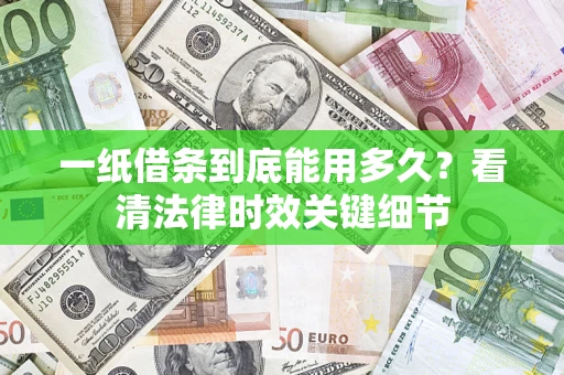 济南一纸借条到底能用多久？看清法律时效关键细节