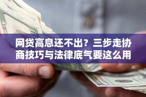济南网贷高息还不出？三步走协商技巧与法律底气要这么用